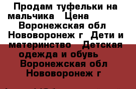 Продам туфельки на мальчика › Цена ­ 1 000 - Воронежская обл., Нововоронеж г. Дети и материнство » Детская одежда и обувь   . Воронежская обл.,Нововоронеж г.